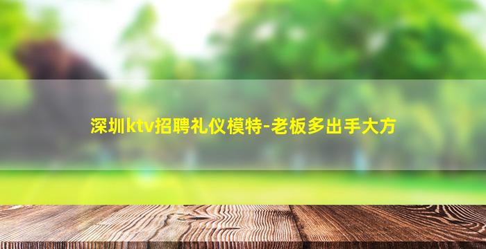 深圳ktv招聘礼仪模特-老板多出手大方